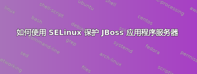 如何使用 SELinux 保护 JBoss 应用程序服务器