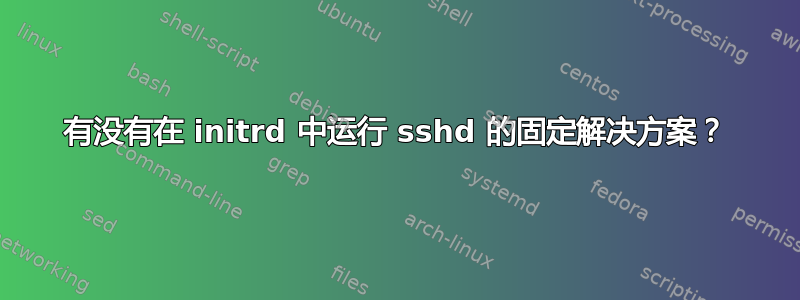 有没有在 initrd 中运行 sshd 的固定解决方案？