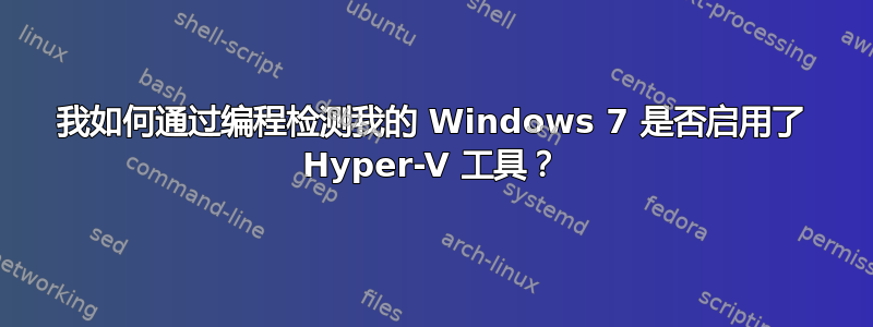 我如何通过编程检测我的 Windows 7 是否启用了 Hyper-V 工具？