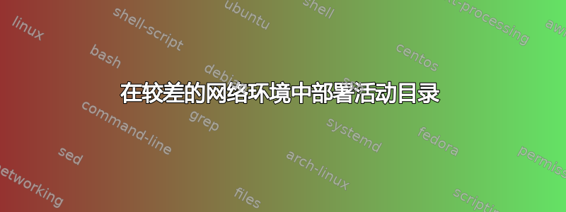 在较差的网络环境中部署活动目录