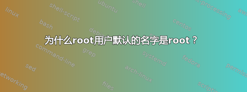 为什么root用户默认的名字是root？