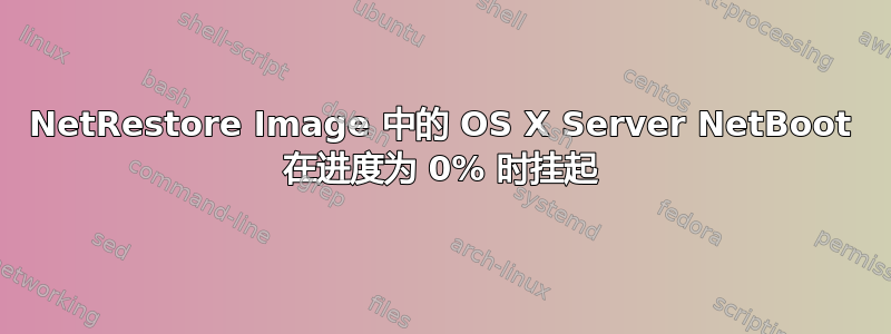 NetRestore Image 中的 OS X Server NetBoot 在进度为 0% 时挂起