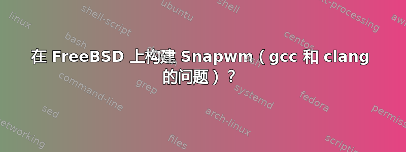 在 FreeBSD 上构建 Snapwm（gcc 和 clang 的问题）？