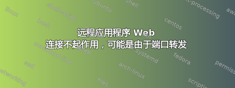 远程应用程序 Web 连接不起作用，可能是由于端口转发