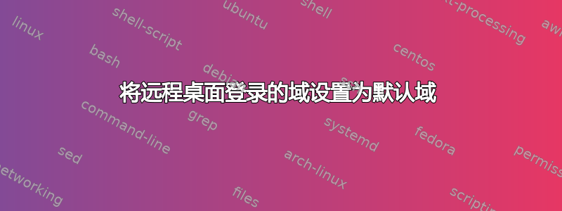 将远程桌面登录的域设置为默认域