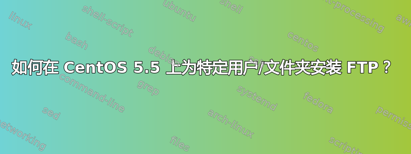 如何在 CentOS 5.5 上为特定用户/文件夹安装 FTP？