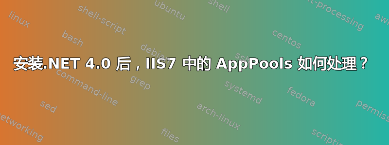 安装.NET 4.0 后，IIS7 中的 AppPools 如何处理？