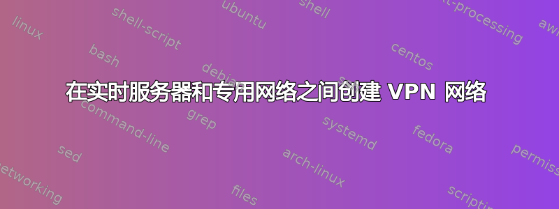 在实时服务器和专用网络之间创建 VPN 网络