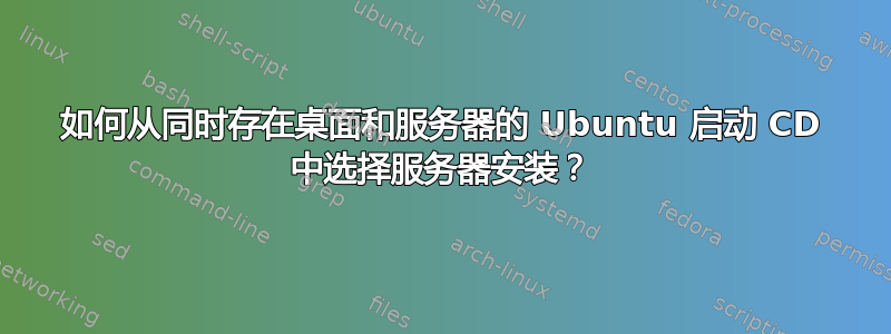 如何从同时存在桌面和服务器的 Ubuntu 启动 CD 中选择服务器安装？