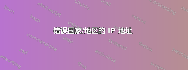 错误国家/地区的 IP 地址