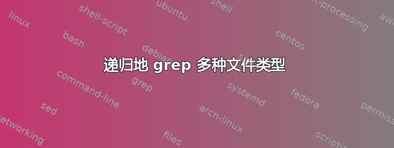 递归地 grep 多种文件类型