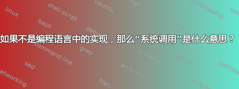 如果不是编程语言中的实现，那么“系统调用”是什么意思？