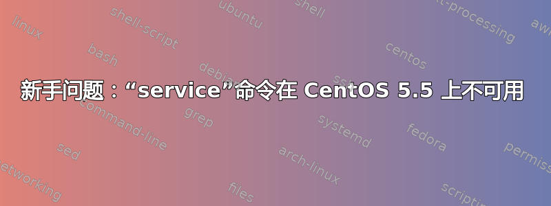 新手问题：“service”命令在 CentOS 5.5 上不可用