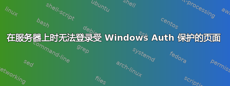 在服务器上时无法登录受 Windows Auth 保护的页面