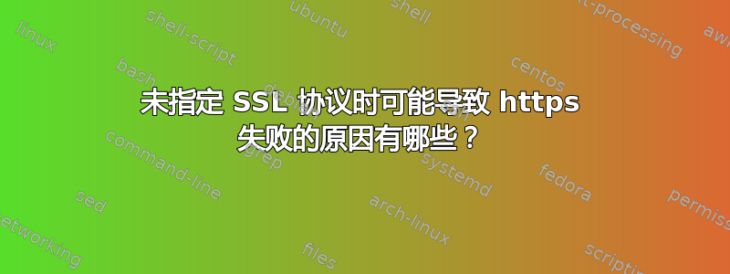 未指定 SSL 协议时可能导致 https 失败的原因有哪些？