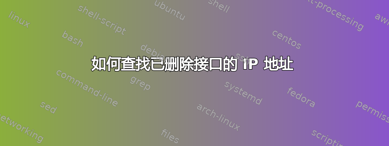 如何查找已删除接口的 IP 地址