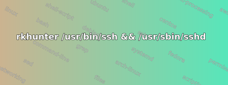 rkhunter /usr/bin/ssh && /usr/sbin/sshd 