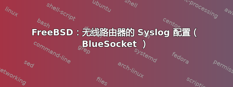 FreeBSD：无线路由器的 Syslog 配置（ BlueSocket ）