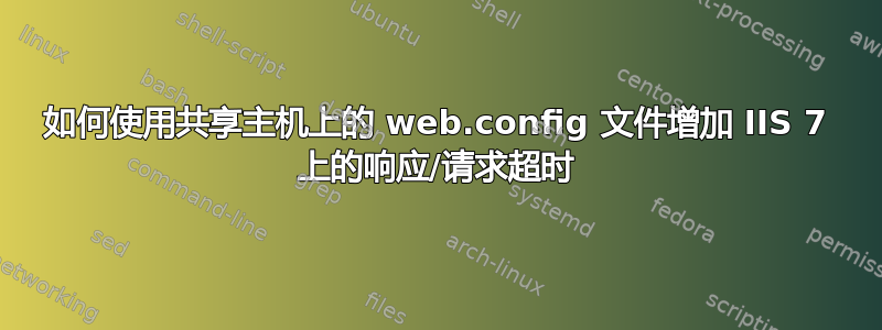 如何使用共享主机上的 web.config 文件增加 IIS 7 上的响应/请求超时