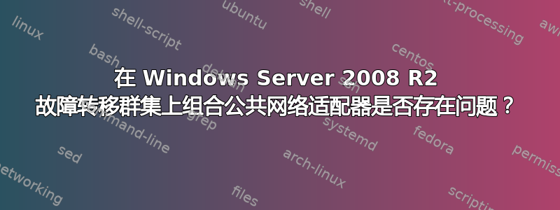 在 Windows Server 2008 R2 故障转移群集上组合公共网络适配器是否存在问题？