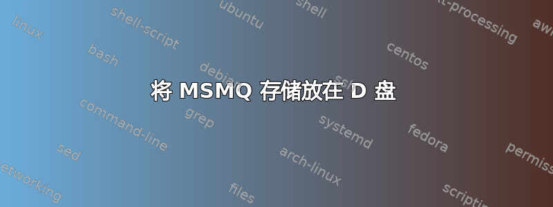 将 MSMQ 存储放在 D 盘