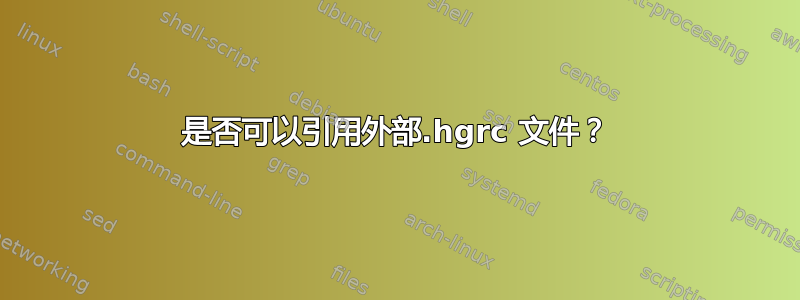 是否可以引用外部.hgrc 文件？