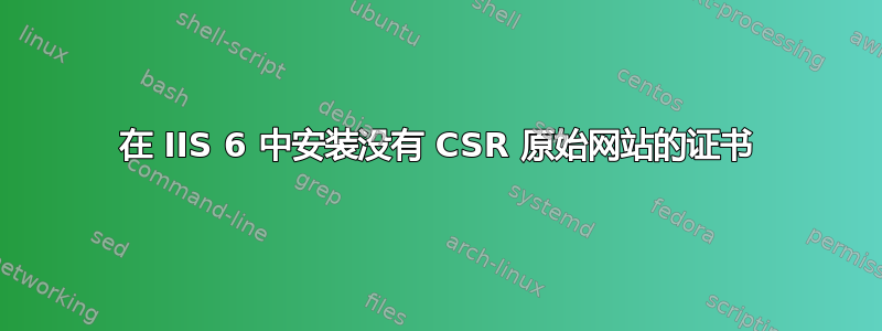 在 IIS 6 中安装没有 CSR 原始网站的证书