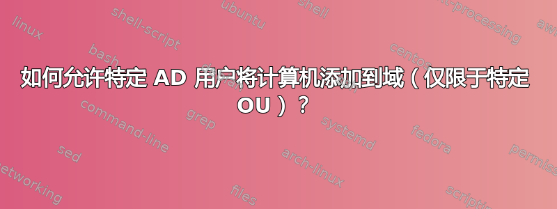 如何允许特定 AD 用户将计算机添加到域（仅限于特定 OU）？