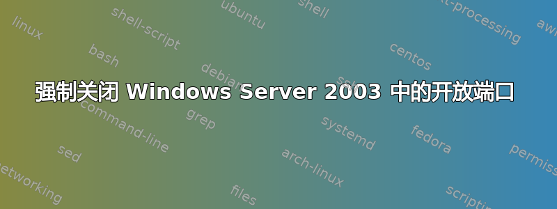 强制关闭 Windows Server 2003 中的开放端口