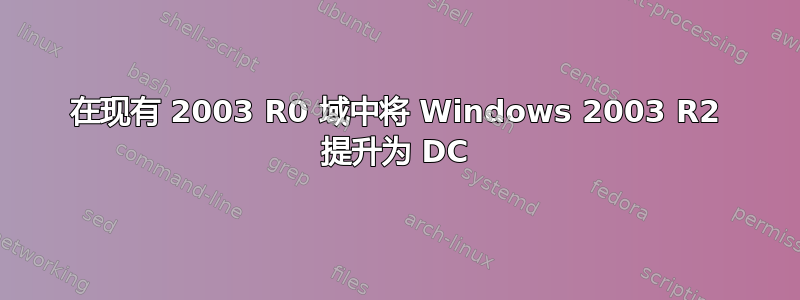 在现有 2003 R0 域中将 Windows 2003 R2 提升为 DC