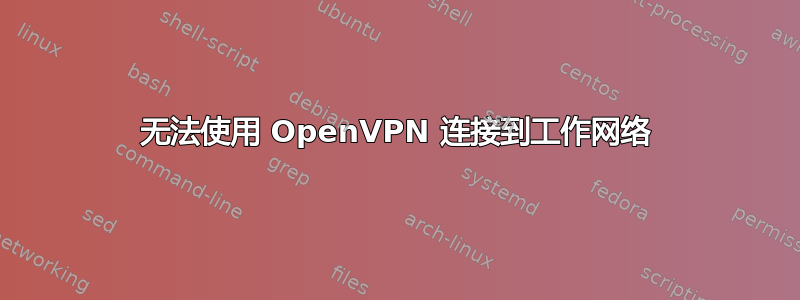 无法使用 OpenVPN 连接到工作网络