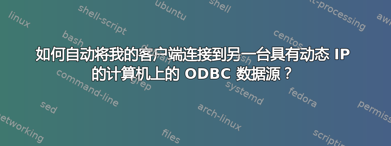 如何自动将我的客户端连接到另一台具有动态 IP 的计算机上的 ODBC 数据源？