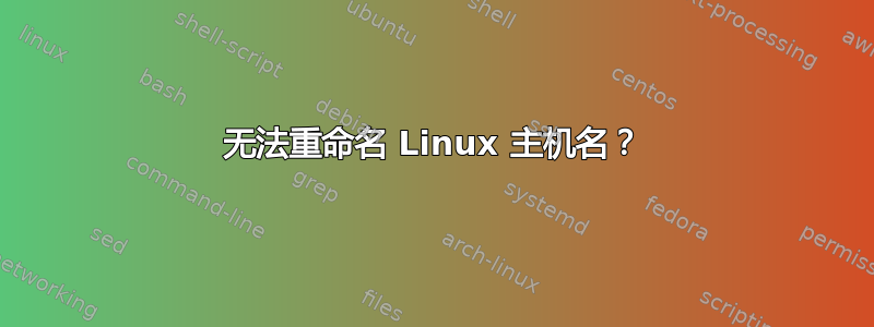 无法重命名 Linux 主机名？