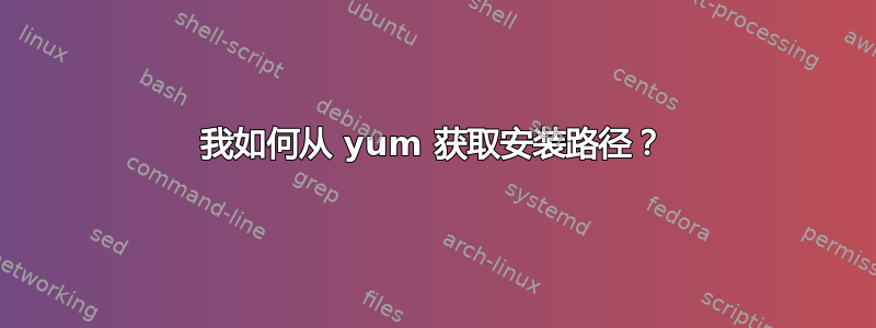 我如何从 yum 获取安装路径？