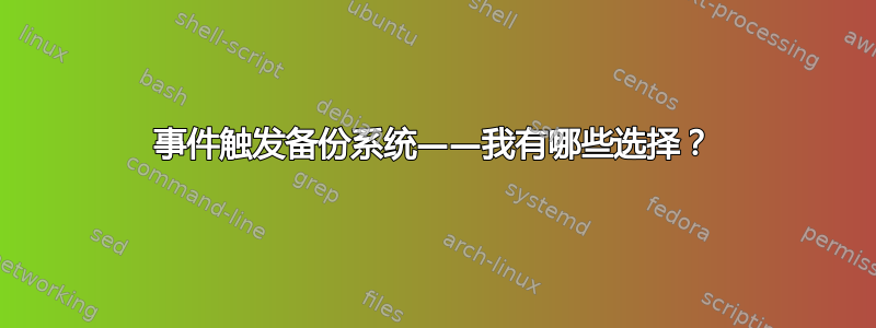 事件触发备份系统——我有哪些选择？