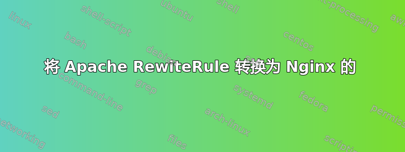 将 Apache RewiteRule 转换为 Nginx 的