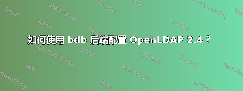 如何使用 bdb 后端配置 OpenLDAP 2.4？