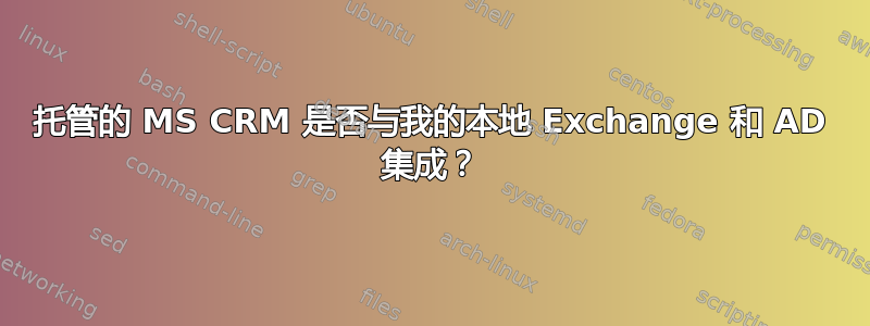 托管的 MS CRM 是否与我的本地 Exchange 和 AD 集成？