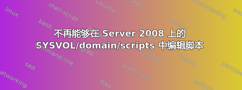 不再能够在 Server 2008 上的 SYSVOL/domain/scripts 中编辑脚本