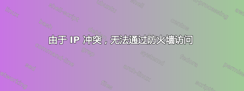 由于 IP 冲突，无法通过防火墙访问