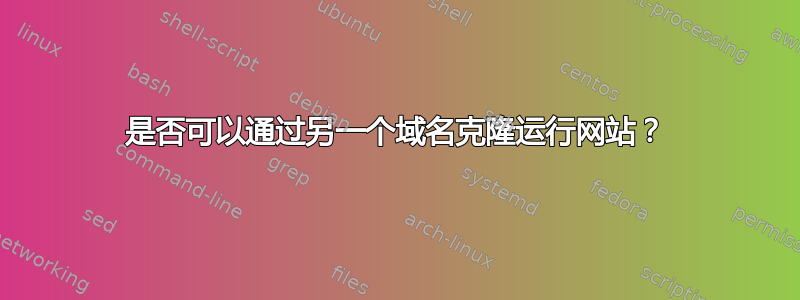 是否可以通过另一个域名克隆运行网站？