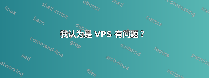 我认为是 VPS 有问题？