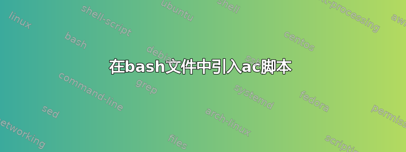 在bash文件中引入ac脚本