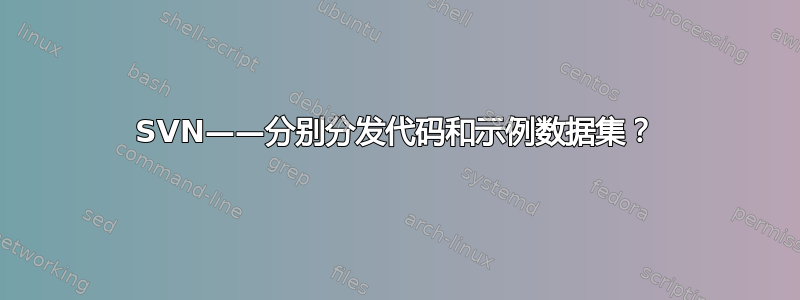 SVN——分别分发代码和示例数据集？