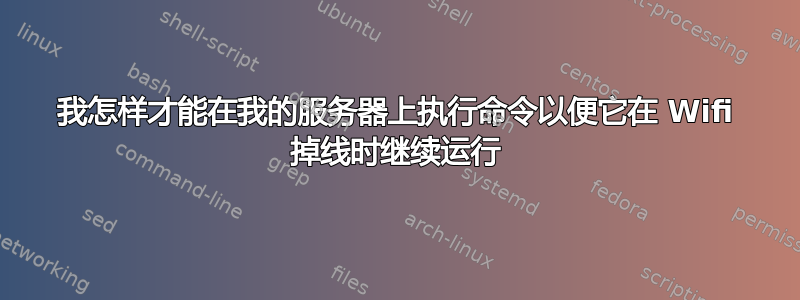 我怎样才能在我的服务器上执行命令以便它在 Wifi 掉线时继续运行