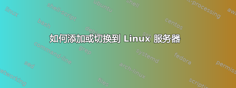 如何添加或切换到 Linux 服务器 