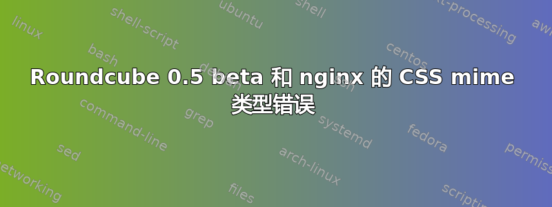 Roundcube 0.5 beta 和 nginx 的 CSS mime 类型错误