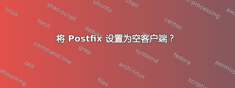 将 Postfix 设置为空客户端？