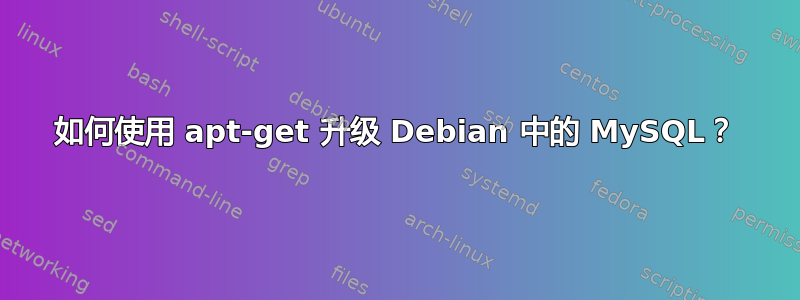 如何使用 apt-get 升级 Debian 中的 MySQL？