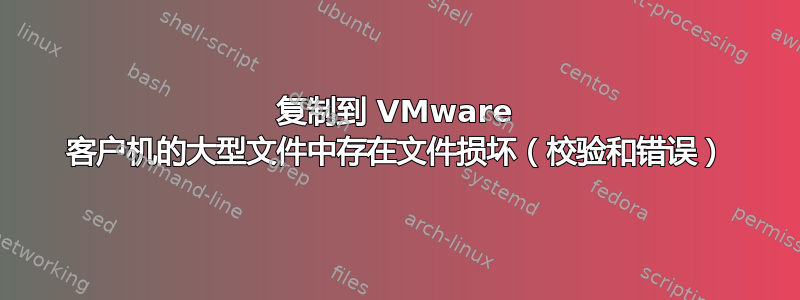 复制到 VMware 客户机的大型文件中存在文件损坏（校验和错误）